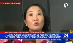 Keiko Fujimori respalda posible candidatura de su padre: "Está lúcido y tiene gran experiencia"
