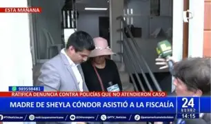 Madre de Sheyla Cóndor ratifica denuncia contra policías que no atendieron el caso