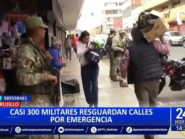 Trujillo: casi 300 militares resguardan calles por emergencia