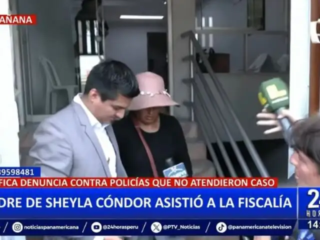 Madre de Sheyla Cóndor ratifica denuncia contra policías que no atendieron el caso