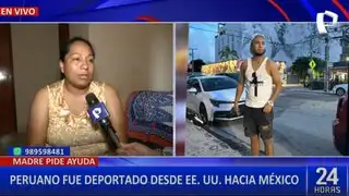 Madre pide ayuda para su hijo peruano deportado de EE. UU. y varado en México