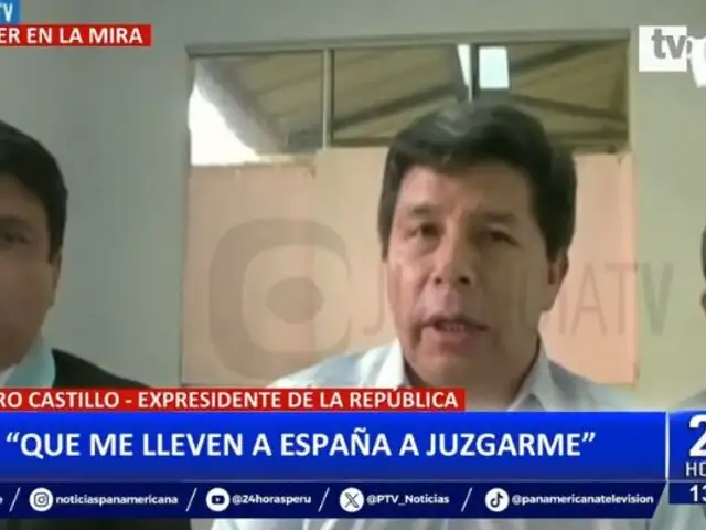 Pedro Castillo pide que lo lleven a España para ser juzgado